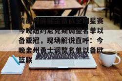 清晨丹佛掘金备战全明星赛今晚纽约尼克斯调整名单以备亚冠，现场解说直呼：今晚金州勇士调整名单以备欧篮联的简单介绍九游APP